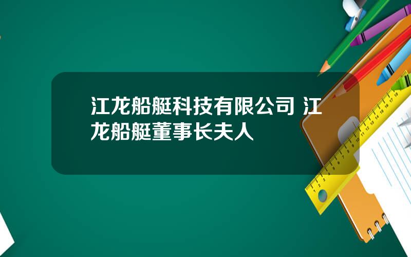 江龙船艇科技有限公司 江龙船艇董事长夫人